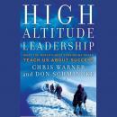 High Altitude Leadership: What the World's Most Forbidding Peaks Teach Us About Success Audiobook