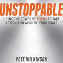 Unstoppable: Using the Power of Focus to Take Action and Achieve your Goals Audiobook