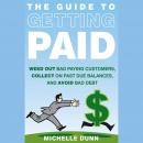 The Guide to Getting Paid: Weed Out Bad Paying Customers, Collect on Past Due Balances, and Avoid Ba Audiobook
