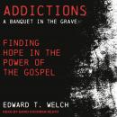 Addictions: A Banquet in the Grave: Finding Hope in the Power of the Gospel Audiobook
