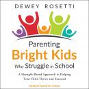 Parenting Bright Kids Who Struggle in School: A Strength-Based Approach to Helping Your Child Thrive and Succeed