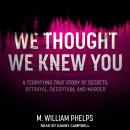 We Thought We Knew You: A Terrifying True Story of Secrets, Betrayal, Deception, and Murder Audiobook