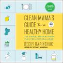 Clean Mama's Guide to a Healthy Home: The Simple, Room-by-Room Plan for a Natural Home, Becky Rapinchuk
