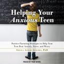 Helping Your Anxious Teen: Positive Parenting Strategies to Help Your Teen Beat Anxiety, Stress, and Audiobook