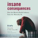 Insane Consequences: How the Mental Health Industry Fails the Mentally Ill Audiobook