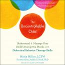 The Uncontrollable Child: Understand and Manage Your Child's Disruptive Moods with Dialectical Behav Audiobook