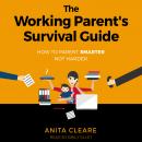 The Working Parent's Survival Guide: How to Parent Smarter Not Harder, Anita Cleare