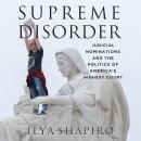 Supreme Disorder: Judicial Nominations and the Politics of America's Highest Court Audiobook