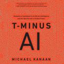T-Minus AI: Humanity's Countdown to Artificial Intelligence and the New Pursuit of Global Power