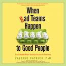 When Bad Teams Happen to Good People: Your Complete Repair Guide for Successful Teamwork Audiobook