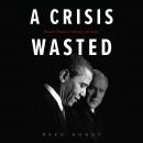 A Crisis Wasted: Barack Obama's Defining Decisions Audiobook
