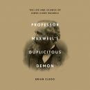 Professor Maxwell's Duplicitous Demon: The Life and Science of James Clerk Maxwell Audiobook