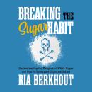 Breaking the Sugar Habit: Understanding the Dangers of White Sugar and How to Overcome Sugar Addiction Audiobook