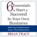 6 Essentials To Start and Succeed in Your Own Business: What Top Entrepreneurs Know, That Others Don Audiobook