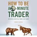 How to Be a 20-Minute Trader: An Essential Guide for All Traders in Any Market Audiobook
