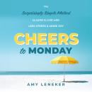 Cheers to Monday: The Surprisingly Simple Method to Lead and Live with Less Stress and More Joy Audiobook