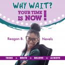 Why Wait? Your Time Is Now!: Think. Write. Believe. Achieve. Audiobook