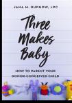 Three Makes Baby: How to Parent Your Donor Conceived Child, Jana M. Rupnow