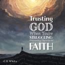 Trusting God When You're Struggling: Overcoming Obstacles to Faith Audiobook