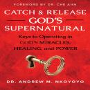 Catch and Release God's Supernatural: Keys to Operating in God’s Miracles, Healing, and Power Audiobook