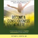 Become a Consciousness Athlete: A step by step program to heighten consciousness for daily happiness.