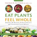 Eat Plants Feel Whole: Harness the Healing Power of Plants and Transform Your Health Audiobook
