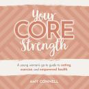Your CORE Strength: A Young Woman's Go-To Guide to Eating, Exercise and Empowered Health Audiobook