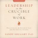 Leadership in the Crucible of Work: Discovering the Interior Life of an Authentic Leader Audiobook