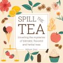 Spill The Tea: Unveiling The Mysteries Of Blended, Flavored, And Herbal Teas Audiobook