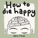 How To Die Happy: Curated wisdom, stories, and utilities, for the art of living Audiobook