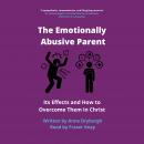 The Emotionally Abusive Parent: Its Effects and How to Overcome Them in Christ Audiobook