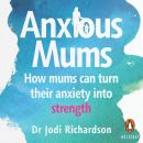 Anxious Mums: How mums can turn their anxiety into strength, Jodi Richardson