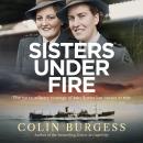 Sisters Under Fire: The extraordinary courage of two Australian nurses at war Audiobook