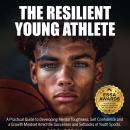 The Resilient Young Athlete: A Practical Guide to Developing Mental Toughness, Self Confidence, and  Audiobook