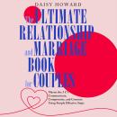 The Ultimate Relationship and Marriage Book For Couples: Master the 3 C's Communicate, Compromise and Commit: Using Simple Effective Steps Audiobook