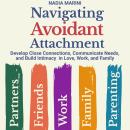 Navigating Avoidant Attachment: Develop Close Connections, Communicate Needs, and Build Intimacy in  Audiobook