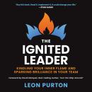 The Ignited Leader: Kindling Your Inner Flame and Sparking Brilliance in Your Team Audiobook