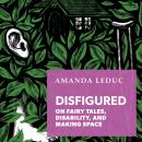 Disfigured: On Fairy Tales, Disability, and Making Space Audiobook