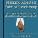 Mapping Alberta's Political Leadership: A Comprehensive Account of Edmonton's MLAs from 1905-2003 Audiobook