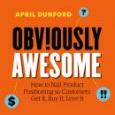 Obviously Awesome: How to Nail Product Positioning so Customers Get It, Buy It, Love It Audiobook