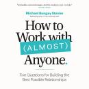 How to Work with (Almost) Anyone: Five Questions for Building the Best Possible Relationships Audiobook