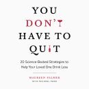 You Don't Have to Quit: 20 Science-Backed Strategies to Help Your Loved One Drink Less Audiobook