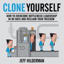Clone Yourself: How to Overcome Bottleneck Leadership in 90 Days and Reclaim Your Freedom Audiobook