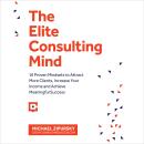 The Elite Consulting Mind: 16 Proven Mindsets to Attract More Clients, Increase Your Income, and Achieve Meaningful Success Audiobook
