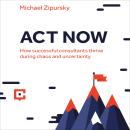 Act Now: How Successful Consultants Thrive During Chaos and Uncertainty Audiobook