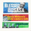 Blessed by Bosasa: Inside Gavin Watson's state capture cult Audiobook