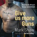 Give Us More Guns: How South Africa's Gangs were Armed Audiobook