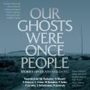 Our Ghosts Were Once People: Stories on Death and Dying Audiobook