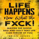 Life Happens Now What the Fxck: Master the Good Bad and Ugly that life can throw at you Audiobook