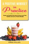 A Positive Mindset in Practice : Simple and Healthy Diet plans and tips to get Fitter, Healthier, an Audiobook
